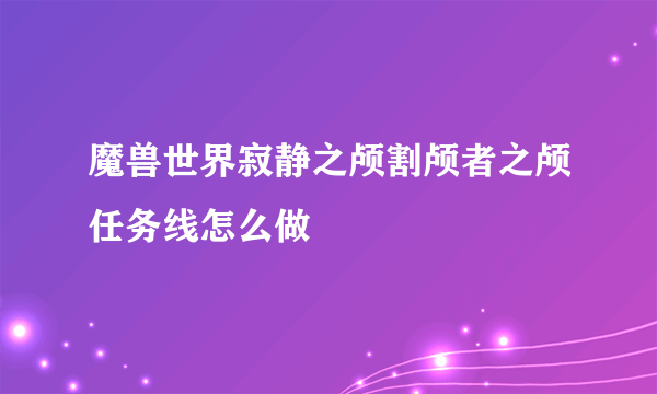 魔兽世界寂静之颅割颅者之颅任务线怎么做