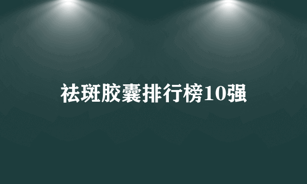 祛斑胶囊排行榜10强