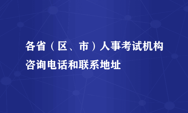 各省（区、市）人事考试机构咨询电话和联系地址