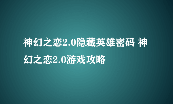 神幻之恋2.0隐藏英雄密码 神幻之恋2.0游戏攻略