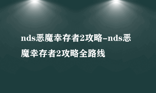 nds恶魔幸存者2攻略-nds恶魔幸存者2攻略全路线