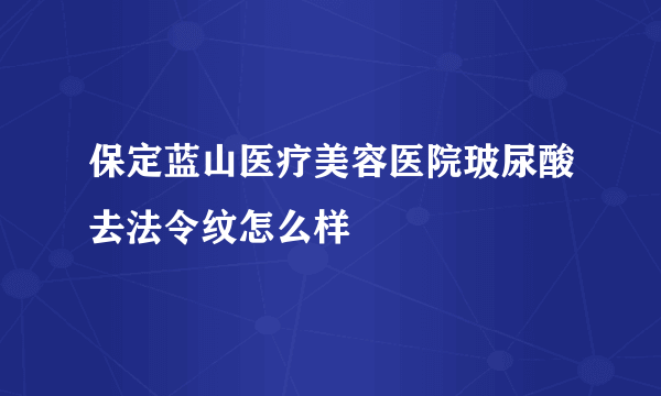 保定蓝山医疗美容医院玻尿酸去法令纹怎么样