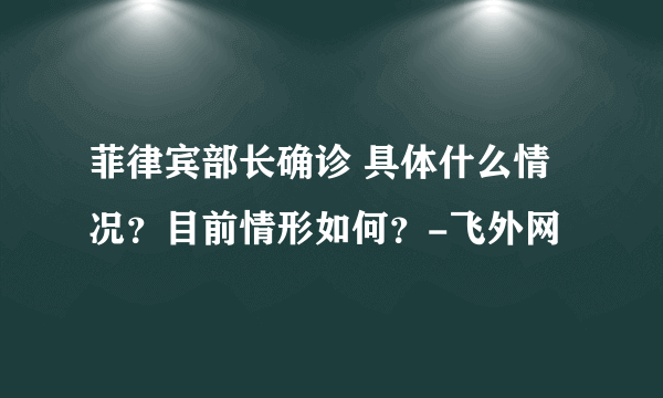 菲律宾部长确诊 具体什么情况？目前情形如何？-飞外网