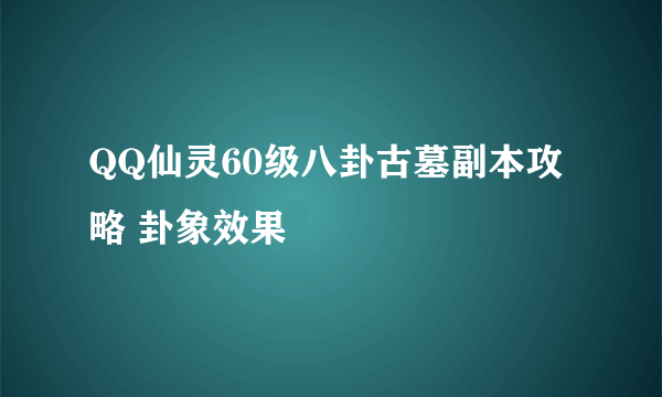 QQ仙灵60级八卦古墓副本攻略 卦象效果