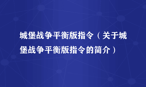 城堡战争平衡版指令（关于城堡战争平衡版指令的简介）