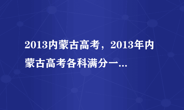 2013内蒙古高考，2013年内蒙古高考各科满分一共是多少