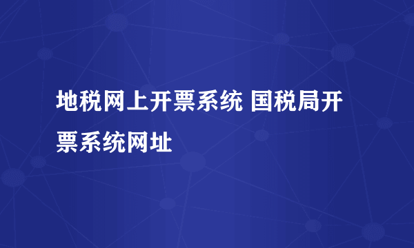 地税网上开票系统 国税局开票系统网址