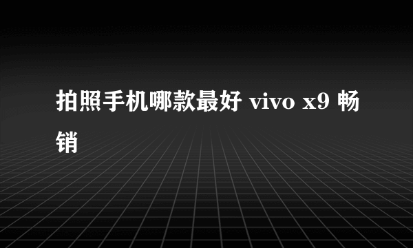 拍照手机哪款最好 vivo x9 畅销