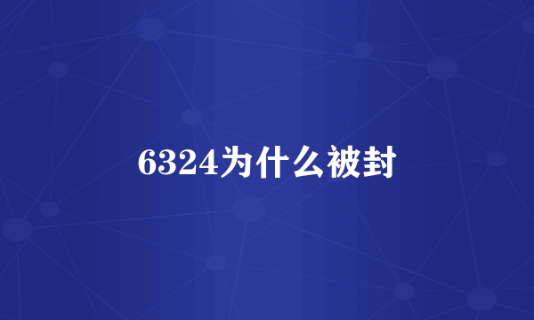 6324为什么被封