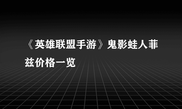 《英雄联盟手游》鬼影蛙人菲兹价格一览