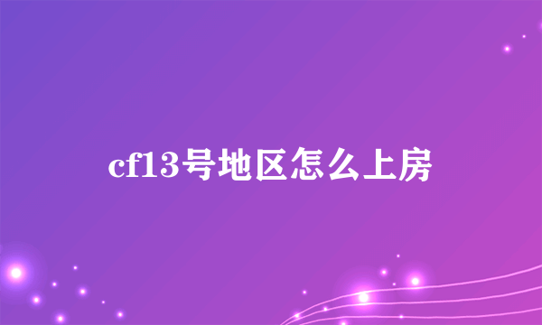 cf13号地区怎么上房