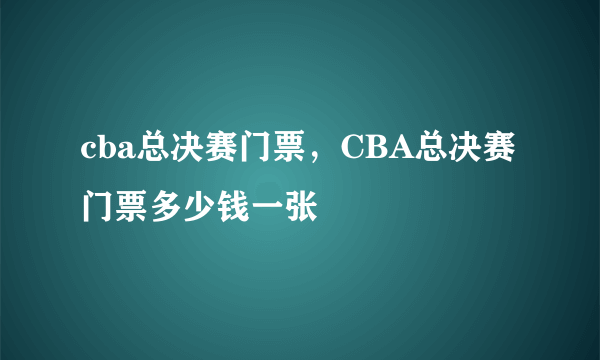 cba总决赛门票，CBA总决赛门票多少钱一张