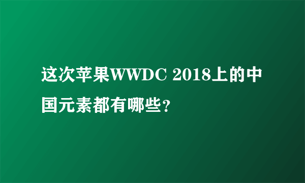 这次苹果WWDC 2018上的中国元素都有哪些？