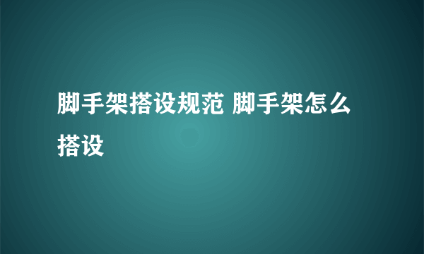 脚手架搭设规范 脚手架怎么搭设