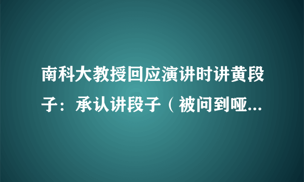 南科大教授回应演讲时讲黄段子：承认讲段子（被问到哑口无言系造谣）