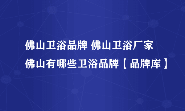 佛山卫浴品牌 佛山卫浴厂家 佛山有哪些卫浴品牌【品牌库】