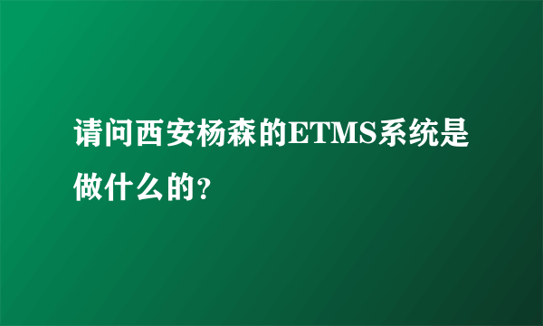 请问西安杨森的ETMS系统是做什么的？