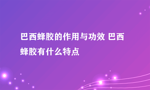 巴西蜂胶的作用与功效 巴西蜂胶有什么特点