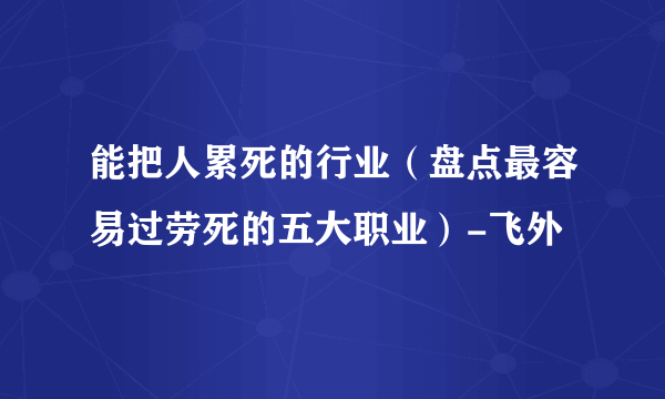 能把人累死的行业（盘点最容易过劳死的五大职业）-飞外