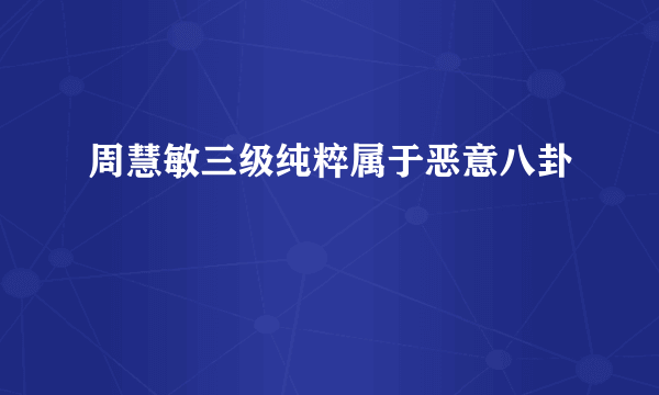 周慧敏三级纯粹属于恶意八卦