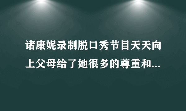 诸康妮录制脱口秀节目天天向上父母给了她很多的尊重和支持_诸康妮天天向上_飞外网