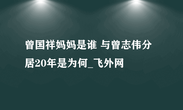 曾国祥妈妈是谁 与曾志伟分居20年是为何_飞外网