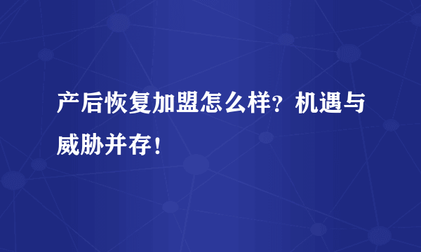 产后恢复加盟怎么样？机遇与威胁并存！