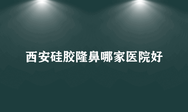 西安硅胶隆鼻哪家医院好