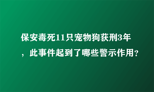 保安毒死11只宠物狗获刑3年，此事件起到了哪些警示作用？