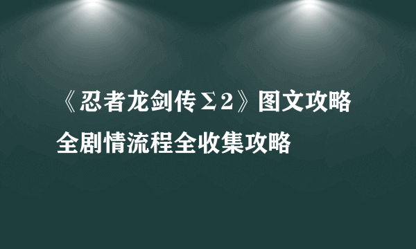 《忍者龙剑传Σ2》图文攻略 全剧情流程全收集攻略