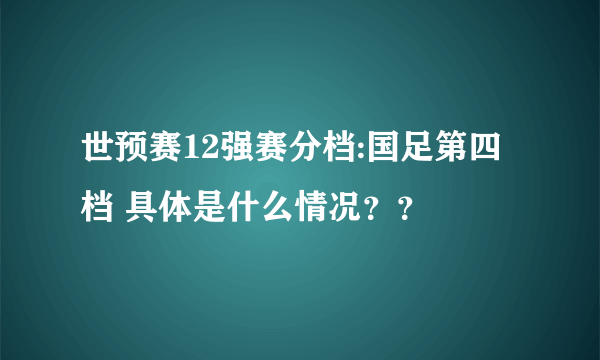 世预赛12强赛分档:国足第四档 具体是什么情况？？