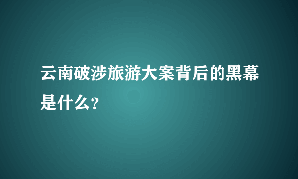 云南破涉旅游大案背后的黑幕是什么？