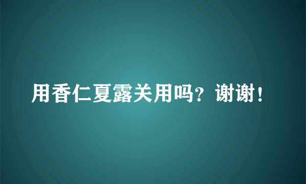 用香仁夏露关用吗？谢谢！