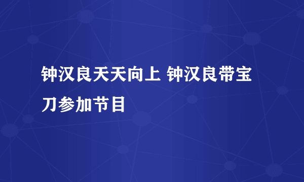 钟汉良天天向上 钟汉良带宝刀参加节目