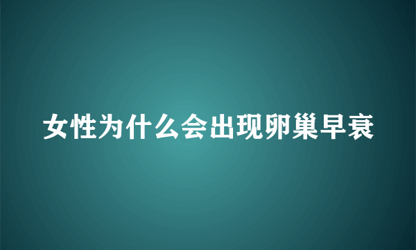 女性为什么会出现卵巢早衰