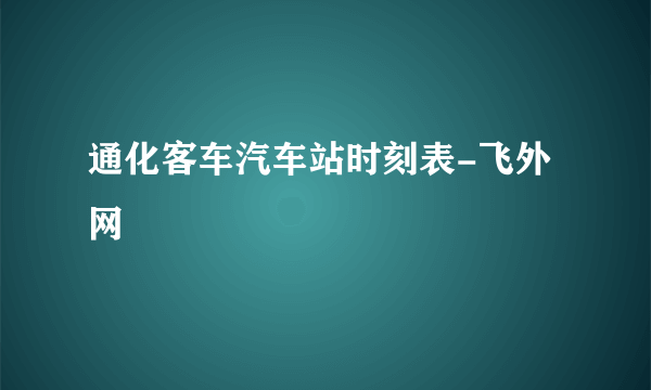 通化客车汽车站时刻表-飞外网