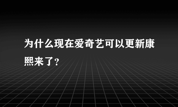 为什么现在爱奇艺可以更新康熙来了？