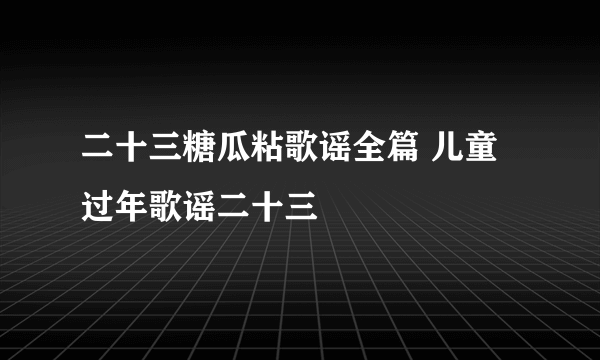 二十三糖瓜粘歌谣全篇 儿童过年歌谣二十三