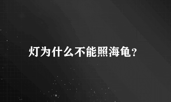 灯为什么不能照海龟？