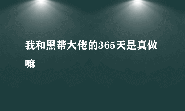 我和黑帮大佬的365天是真做嘛