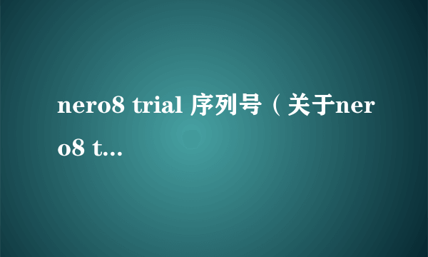 nero8 trial 序列号（关于nero8 trial 序列号的简介）