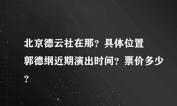 北京德云社在那？具体位置 郭德纲近期演出时间？票价多少？