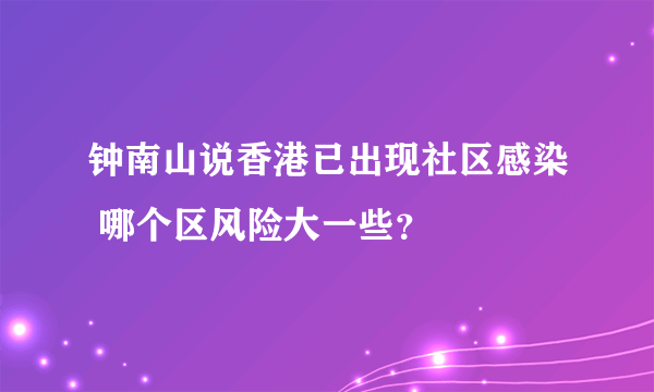 钟南山说香港已出现社区感染 哪个区风险大一些？