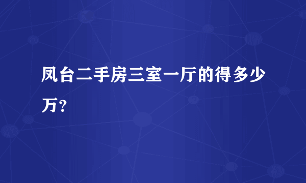 凤台二手房三室一厅的得多少万？