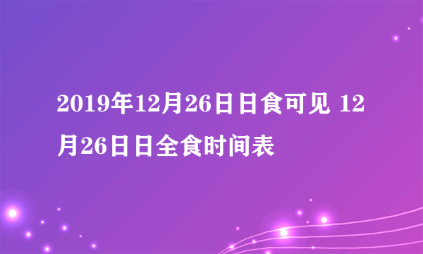 2019年12月26日日食可见 12月26日日全食时间表