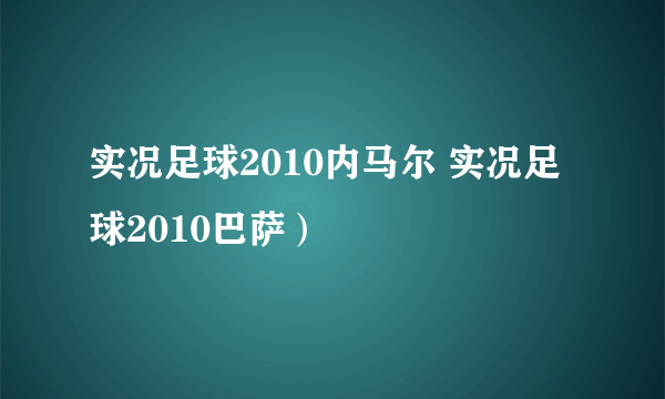 实况足球2010内马尔 实况足球2010巴萨）