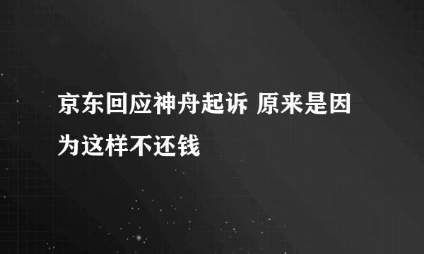 京东回应神舟起诉 原来是因为这样不还钱