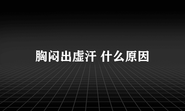 胸闷出虚汗 什么原因