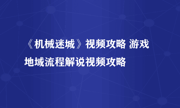 《机械迷城》视频攻略 游戏地域流程解说视频攻略