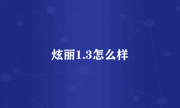 炫丽1.3怎么样